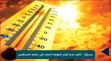رسميًا.. تأكيد عدم تكرار الموجة الحارة حتى نهاية أغسطس